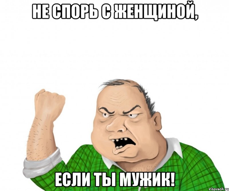 не спорь с женщиной, если ты мужик!, Мем мужик