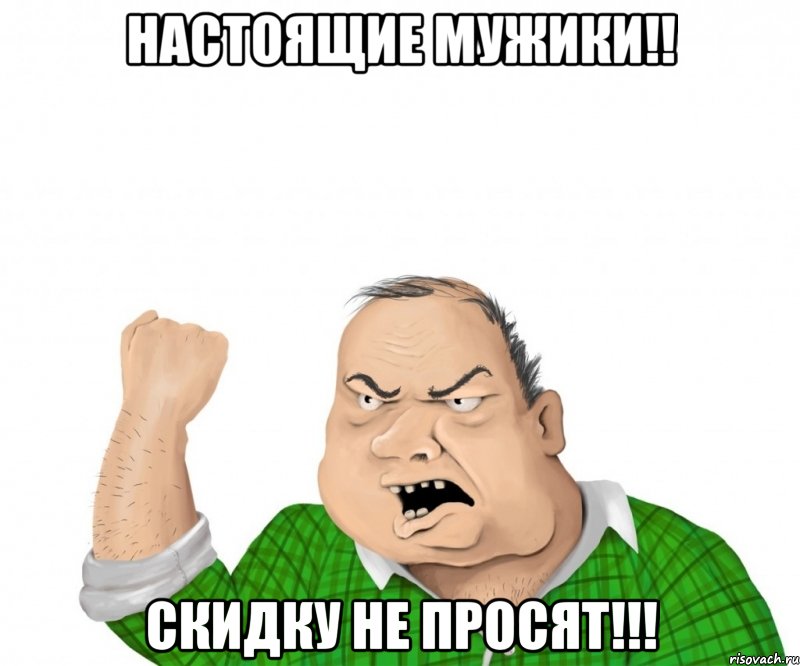 настоящие мужики!! скидку не просят!!!, Мем мужик