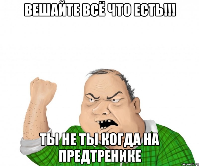 вешайте всё что есть!!! ты не ты когда на предтренике, Мем мужик