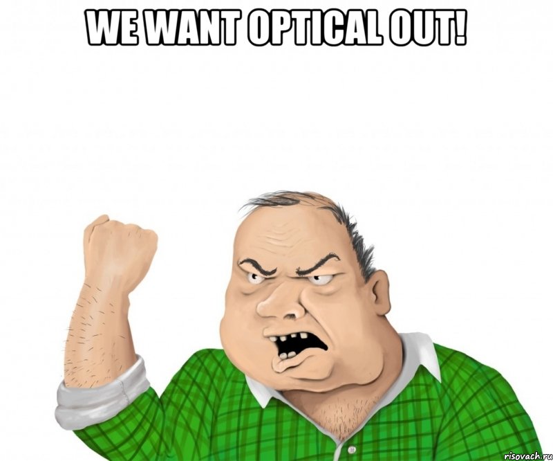 we want optical out! , Мем мужик