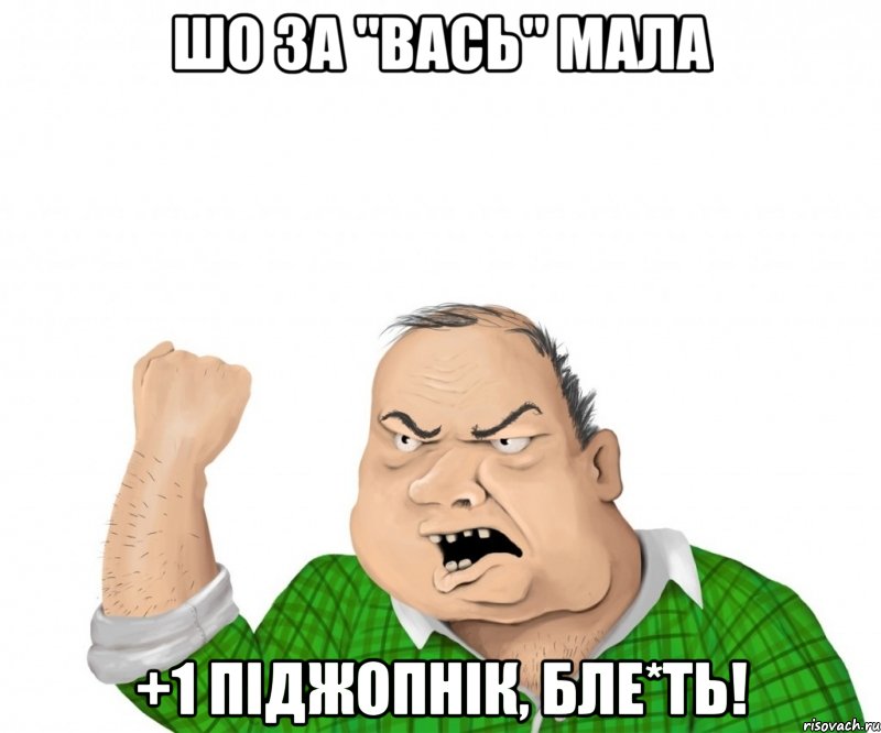 шо за "вась" мала +1 піджопнік, бле*ть!, Мем мужик