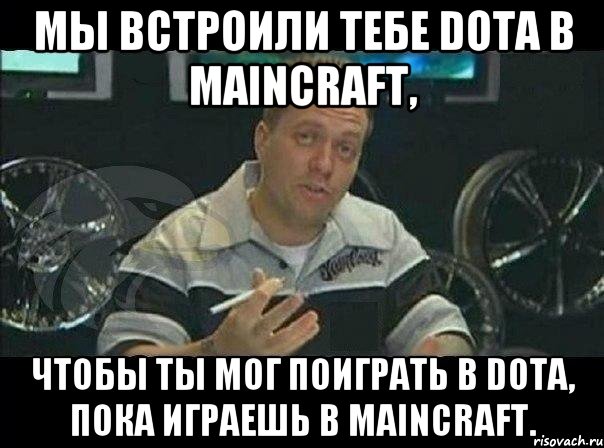 мы встроили тебе dota в maincraft, чтобы ты мог поиграть в dota, пока играешь в maincraft., Мем Монитор (тачка на прокачку)