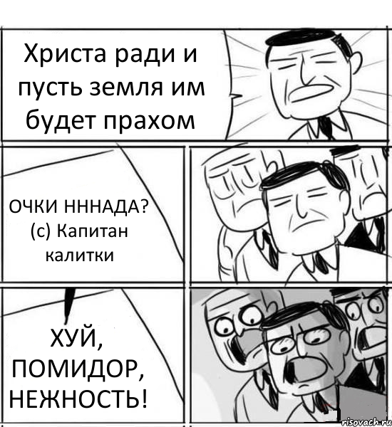 Христа ради и пусть земля им будет прахом ОЧКИ НННАДА? (с) Капитан калитки ХУЙ, ПОМИДОР, НЕЖНОСТЬ!, Комикс нам нужна новая идея