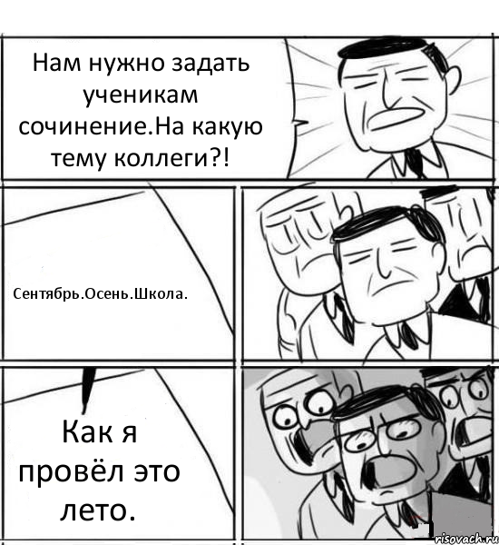 Нам нужно задать ученикам сочинение.На какую тему коллеги?! Сентябрь.Осень.Школа. Как я провёл это лето., Комикс нам нужна новая идея