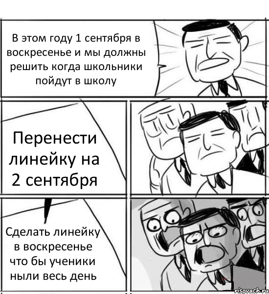 В этом году 1 сентября в воскресенье и мы должны решить когда школьники пойдут в школу Перенести линейку на 2 сентября Сделать линейку в воскресенье что бы ученики ныли весь день, Комикс нам нужна новая идея