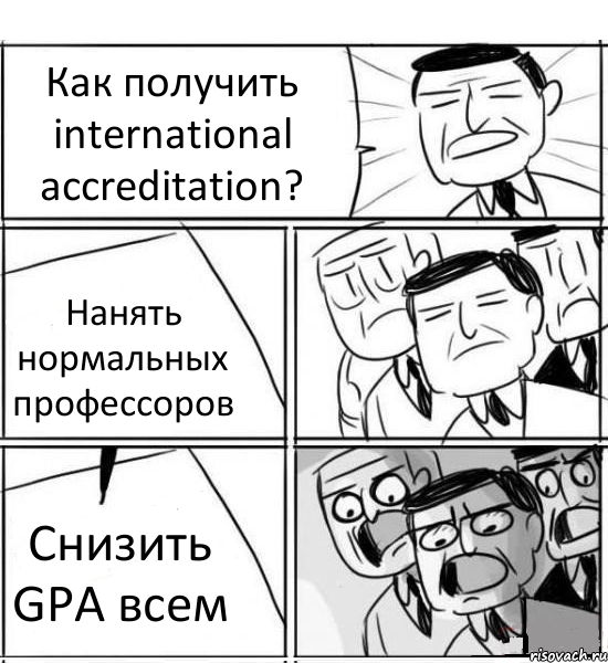 Как получить international accreditation? Нанять нормальных профессоров Снизить GPA всем, Комикс нам нужна новая идея