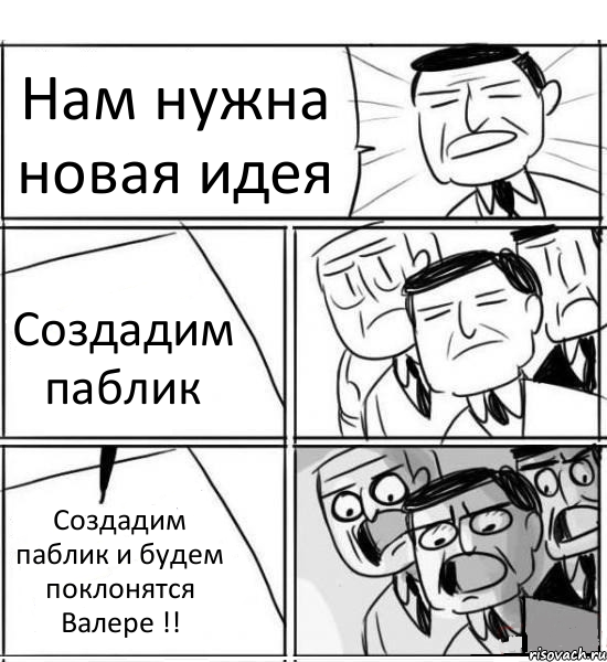 Нам нужна новая идея Создадим паблик Создадим паблик и будем поклонятся Валере !!, Комикс нам нужна новая идея