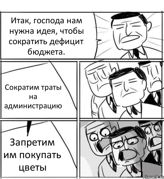 Итак, господа нам нужна идея, чтобы сократить дефицит бюджета. Сократим траты на администрацию Запретим им покупать цветы, Комикс нам нужна новая идея