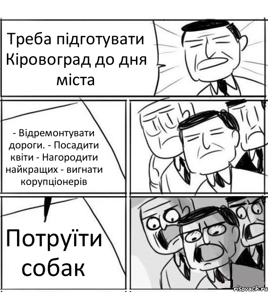 Треба підготувати Кіровоград до дня міста - Відремонтувати дороги. - Посадити квіти - Нагородити найкращих - вигнати корупціонерів Потруїти собак, Комикс нам нужна новая идея