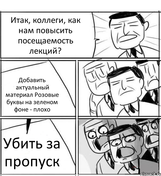 Итак, коллеги, как нам повысить посещаемость лекций? Добавить актуальный материал Розовые буквы на зеленом фоне - плохо Убить за пропуск, Комикс нам нужна новая идея