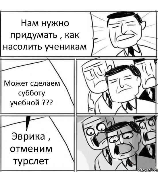 Нам нужно придумать , как насолить ученикам Может сделаем субботу учебной ??? Эврика , отменим турслет, Комикс нам нужна новая идея