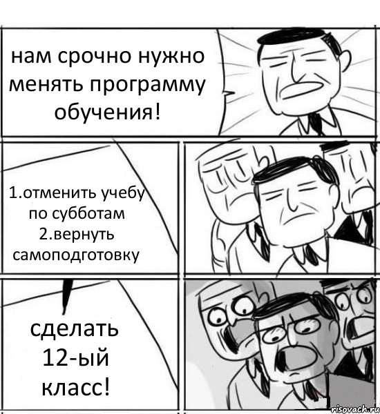 нам срочно нужно менять программу обучения! 1.отменить учебу по субботам 2.вернуть самоподготовку сделать 12-ый класс!, Комикс нам нужна новая идея