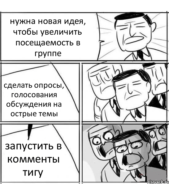 нужна новая идея, чтобы увеличить посещаемость в группе сделать опросы, голосования обсуждения на острые темы запустить в комменты тигу, Комикс нам нужна новая идея