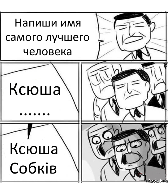 Напиши имя самого лучшего человека Ксюша ....... Ксюша Собків, Комикс нам нужна новая идея