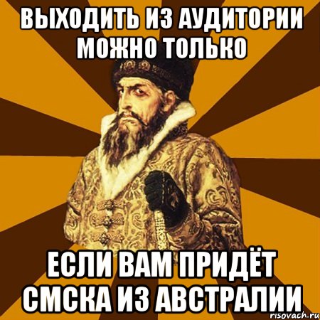 выходить из аудитории можно только если вам придёт смска из австралии, Мем Не царское это дело