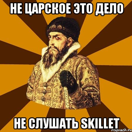 не царское это дело не слушать skillet, Мем Не царское это дело