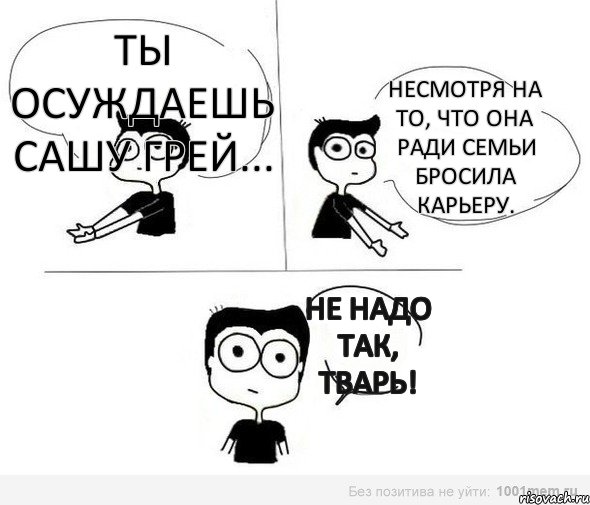 Ты осуждаешь Сашу Грей... Несмотря на то, что она ради семьи бросила карьеру. Не надо так, тварь!, Комикс Не надо так (парень)