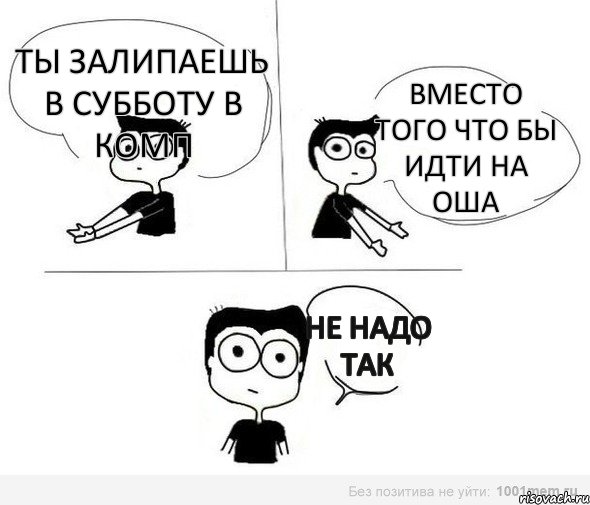 ты залипаешь в субботу в комп Вместо того что бы идти на ОША Не надо так, Комикс Не надо так (парень)