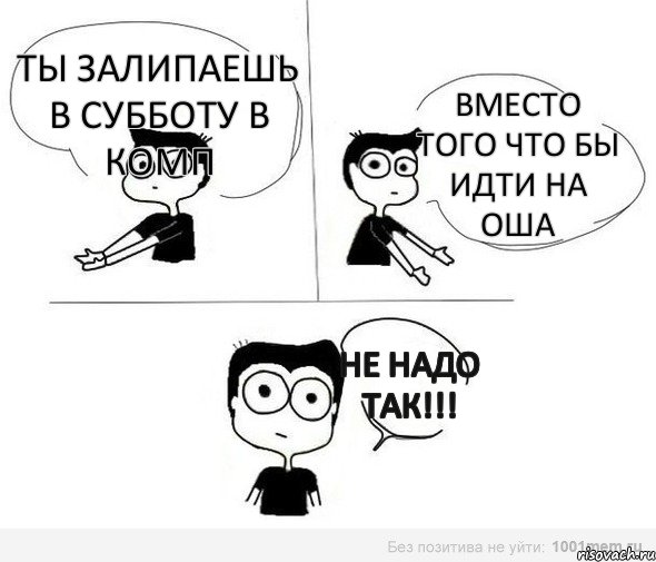 ты залипаешь в субботу в комп Вместо того что бы идти на ОША Не надо так!!!, Комикс Не надо так (парень)