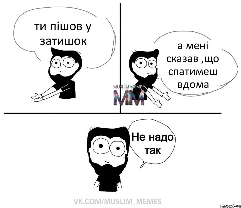 ти пішов у затишок а мені сказав ,що спатимеш вдома