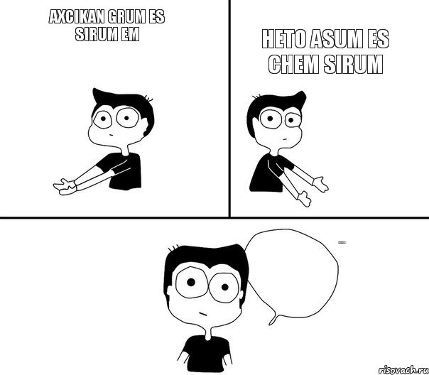 AXCIKAN GRUM ES SIRUM EM HETO ASUM ES CHEM SIRUM MI ARA TENC ARA !, Комикс Не надо так (парень)