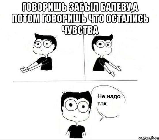 говоришь забыл балеву,а потом говоришь что остались чувства , Комикс Не надо так парень (2 зоны)