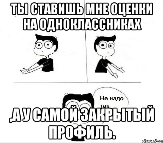 ты ставишь мне оценки на одноклассниках ,а у самой закрытый профиль., Комикс Не надо так парень (2 зоны)