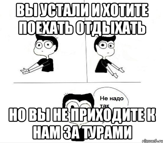 вы устали и хотите поехать отдыхать но вы не приходите к нам за турами, Комикс Не надо так парень (2 зоны)