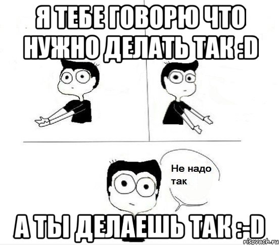 я тебе говорю что нужно делать так :d а ты делаешь так :-d, Комикс Не надо так парень (2 зоны)