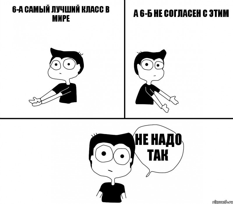 6-А самый лучший класс в мире А 6-Б не согласен с этим не надо так, Комикс Не надо так (парень)