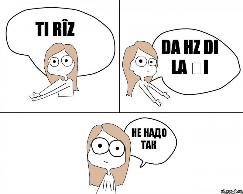 Ti rîz Da hz di la și Не надо так, Комикс Не надо так