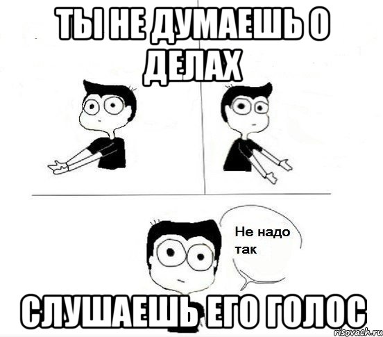 ты не думаешь о делах слушаешь его голос, Комикс Не надо так парень (2 зоны)