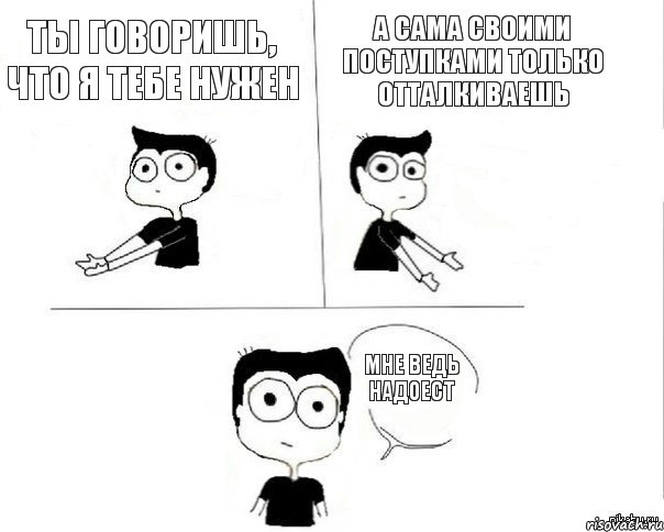 Ты говоришь, что я тебе нужен А сама своими поступками только отталкиваешь Мне ведь надоест, Комикс Не надо так (парень)