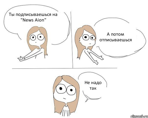 Ты подписываешься на "News Aion" А потом отписываешься Не надо так, Комикс Не надо так