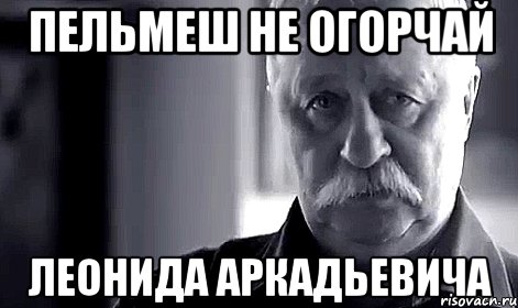 пельмеш не огорчай леонида аркадьевича, Мем Не огорчай Леонида Аркадьевича