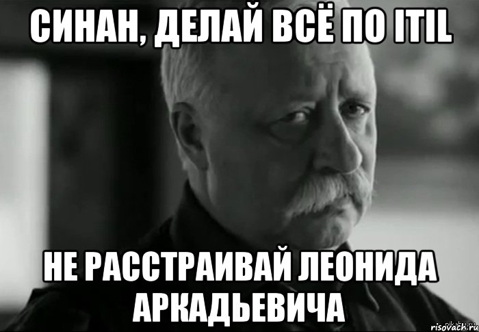 синан, делай всё по itil не расстраивай леонида аркадьевича, Мем Не расстраивай Леонида Аркадьевича