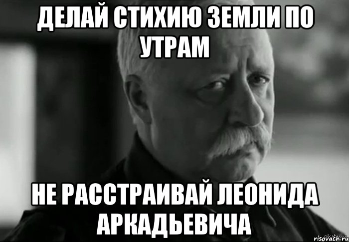 делай стихию земли по утрам не расстраивай леонида аркадьевича, Мем Не расстраивай Леонида Аркадьевича