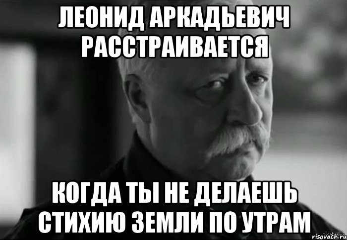 леонид аркадьевич расстраивается когда ты не делаешь стихию земли по утрам, Мем Не расстраивай Леонида Аркадьевича