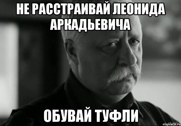 не расстраивай леонида аркадьевича обувай туфли, Мем Не расстраивай Леонида Аркадьевича