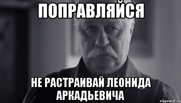 поправляйся не растраивай леонида аркадьевича, Мем Не огорчай Леонида Аркадьевича