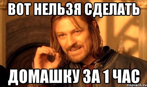 вот нельзя сделать домашку за 1 час, Мем Нельзя просто так взять и (Боромир мем)