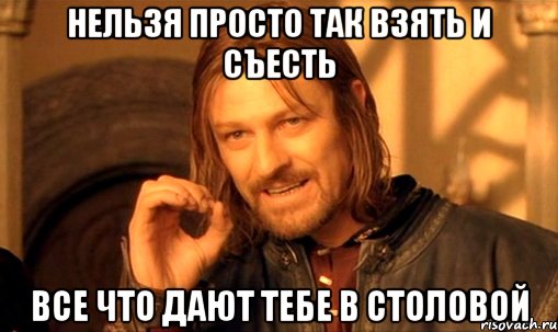 нельзя просто так взять и съесть все что дают тебе в столовой, Мем Нельзя просто так взять и (Боромир мем)