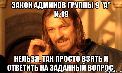 закон админов группы 9 "а" №19 нельзя, так просто взять и ответить на заданный вопрос., Мем Нельзя просто так взять и (Боромир мем)