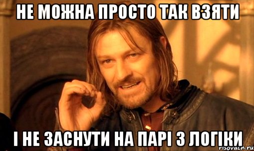 не можна просто так взяти і не заснути на парі з логіки, Мем Нельзя просто так взять и (Боромир мем)