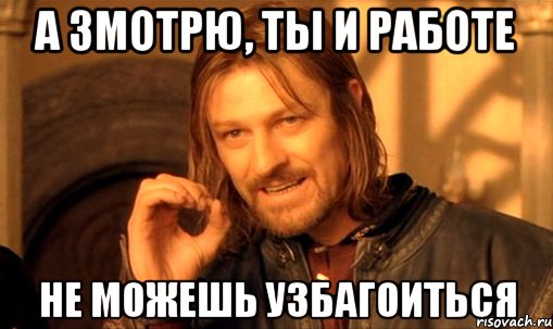 а змотрю, ты и работе не можешь узбагоиться, Мем Нельзя просто так взять и (Боромир мем)