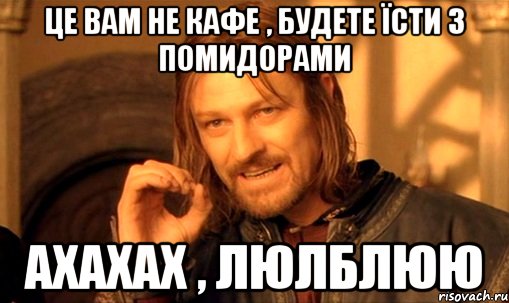 це вам не кафе , будете їсти з помидорами ахахах , люлблюю, Мем Нельзя просто так взять и (Боромир мем)