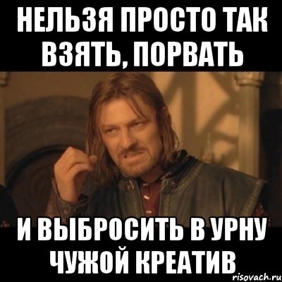 нельзя просто так взять, порвать и выбросить в урну чужой креатив, Мем Нельзя просто взять