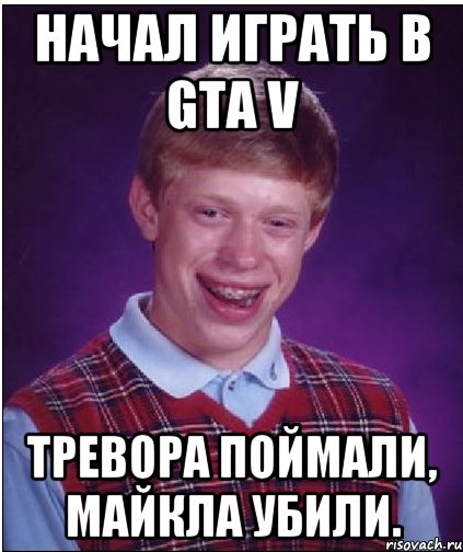 начал играть в gta v тревора поймали, майкла убили., Мем Неудачник Брайан