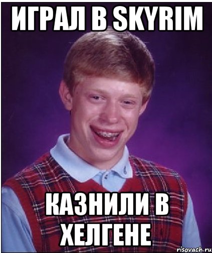 играл в skyrim казнили в хелгене, Мем Неудачник Брайан