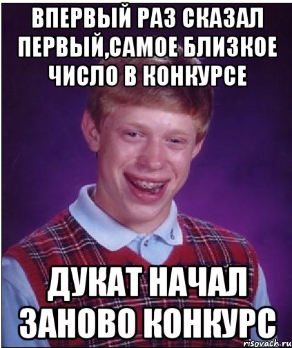 впервый раз сказал первый,самое близкое число в конкурсе дукат начал заново конкурс